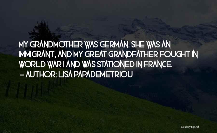 Lisa Papademetriou Quotes: My Grandmother Was German. She Was An Immigrant, And My Great Grandfather Fought In World War I And Was Stationed