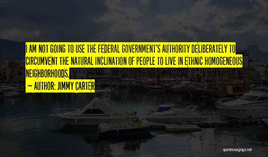 Jimmy Carter Quotes: I Am Not Going To Use The Federal Government's Authority Deliberately To Circumvent The Natural Inclination Of People To Live