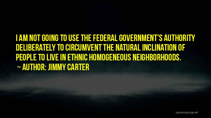 Jimmy Carter Quotes: I Am Not Going To Use The Federal Government's Authority Deliberately To Circumvent The Natural Inclination Of People To Live