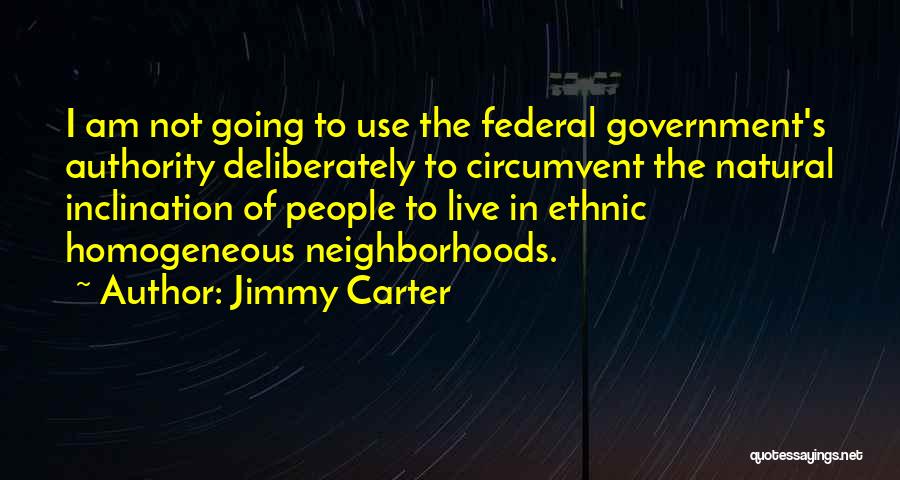 Jimmy Carter Quotes: I Am Not Going To Use The Federal Government's Authority Deliberately To Circumvent The Natural Inclination Of People To Live