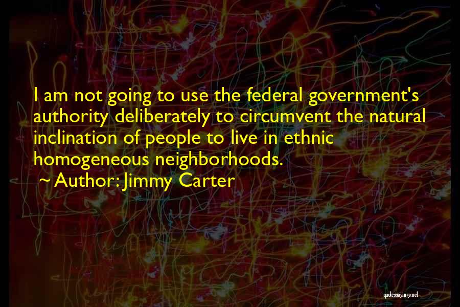Jimmy Carter Quotes: I Am Not Going To Use The Federal Government's Authority Deliberately To Circumvent The Natural Inclination Of People To Live