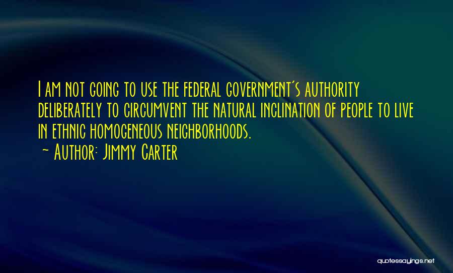 Jimmy Carter Quotes: I Am Not Going To Use The Federal Government's Authority Deliberately To Circumvent The Natural Inclination Of People To Live
