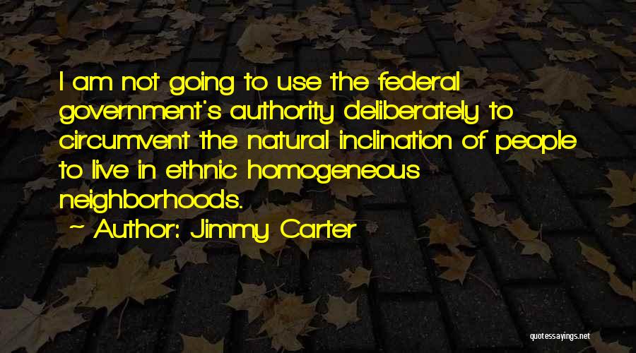 Jimmy Carter Quotes: I Am Not Going To Use The Federal Government's Authority Deliberately To Circumvent The Natural Inclination Of People To Live