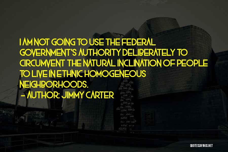 Jimmy Carter Quotes: I Am Not Going To Use The Federal Government's Authority Deliberately To Circumvent The Natural Inclination Of People To Live