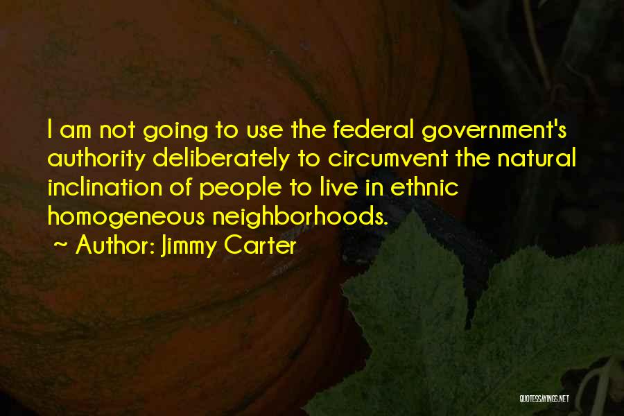 Jimmy Carter Quotes: I Am Not Going To Use The Federal Government's Authority Deliberately To Circumvent The Natural Inclination Of People To Live