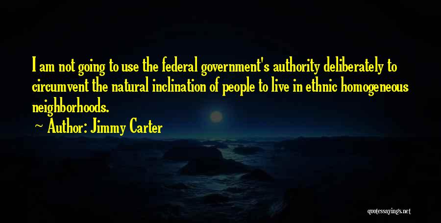 Jimmy Carter Quotes: I Am Not Going To Use The Federal Government's Authority Deliberately To Circumvent The Natural Inclination Of People To Live