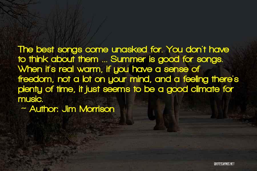 Jim Morrison Quotes: The Best Songs Come Unasked For. You Don't Have To Think About Them ... Summer Is Good For Songs. When