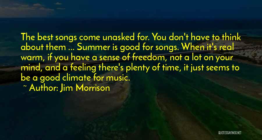 Jim Morrison Quotes: The Best Songs Come Unasked For. You Don't Have To Think About Them ... Summer Is Good For Songs. When