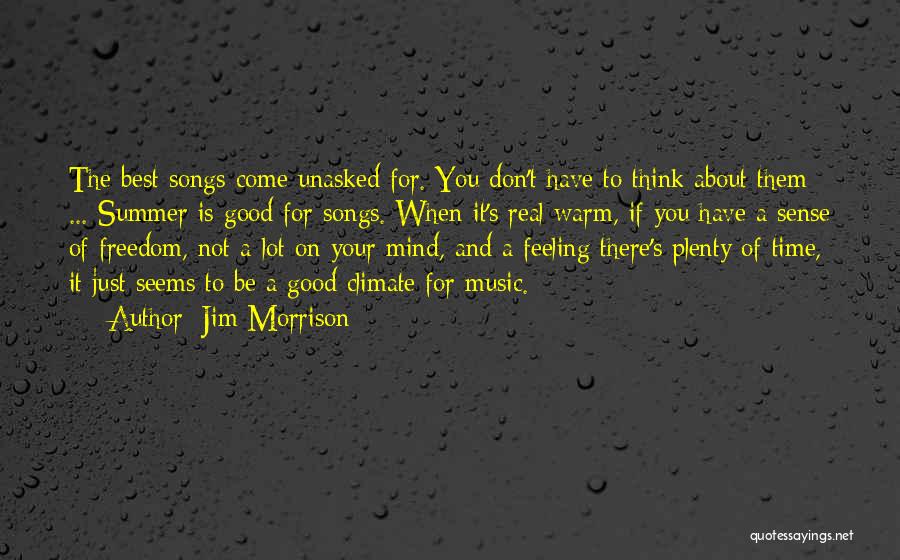 Jim Morrison Quotes: The Best Songs Come Unasked For. You Don't Have To Think About Them ... Summer Is Good For Songs. When