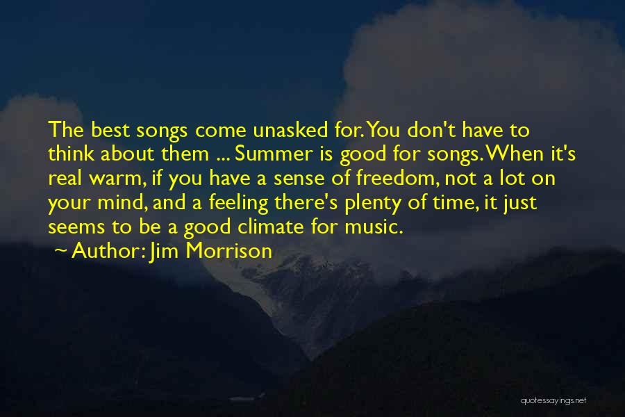 Jim Morrison Quotes: The Best Songs Come Unasked For. You Don't Have To Think About Them ... Summer Is Good For Songs. When