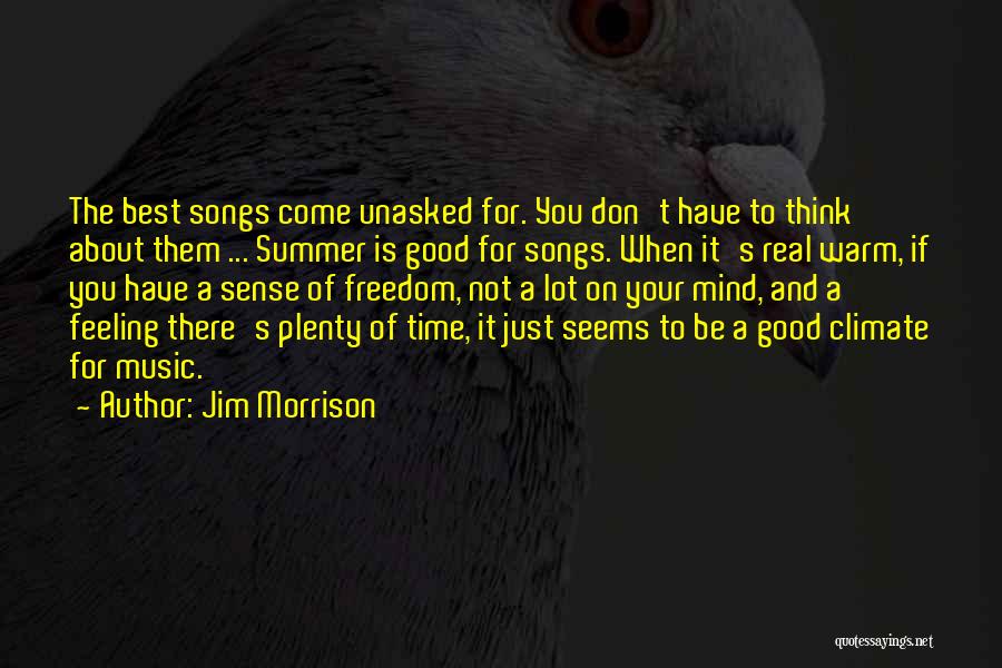 Jim Morrison Quotes: The Best Songs Come Unasked For. You Don't Have To Think About Them ... Summer Is Good For Songs. When