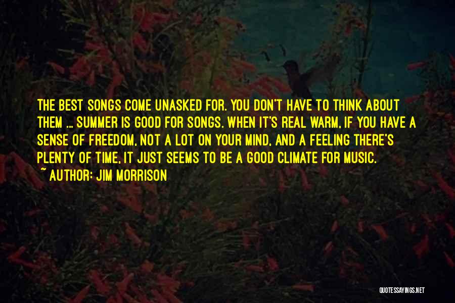 Jim Morrison Quotes: The Best Songs Come Unasked For. You Don't Have To Think About Them ... Summer Is Good For Songs. When