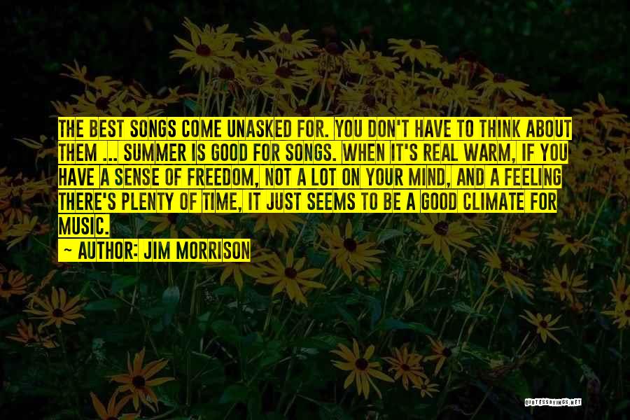 Jim Morrison Quotes: The Best Songs Come Unasked For. You Don't Have To Think About Them ... Summer Is Good For Songs. When