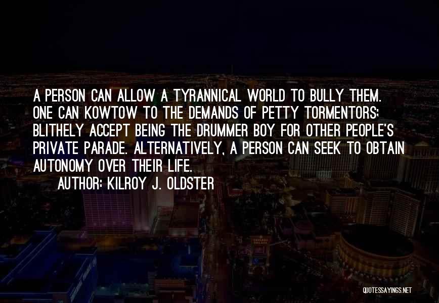 Kilroy J. Oldster Quotes: A Person Can Allow A Tyrannical World To Bully Them. One Can Kowtow To The Demands Of Petty Tormentors; Blithely