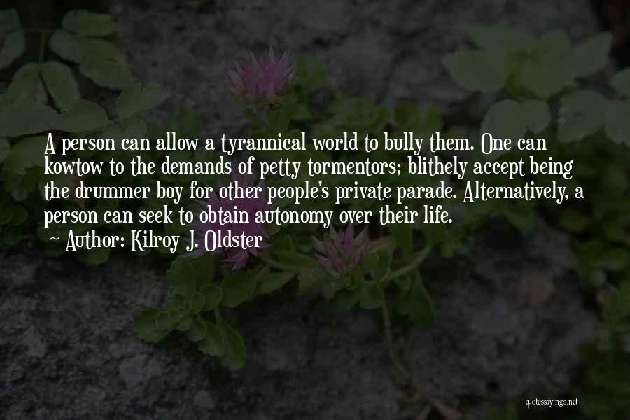 Kilroy J. Oldster Quotes: A Person Can Allow A Tyrannical World To Bully Them. One Can Kowtow To The Demands Of Petty Tormentors; Blithely