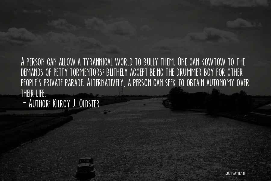 Kilroy J. Oldster Quotes: A Person Can Allow A Tyrannical World To Bully Them. One Can Kowtow To The Demands Of Petty Tormentors; Blithely