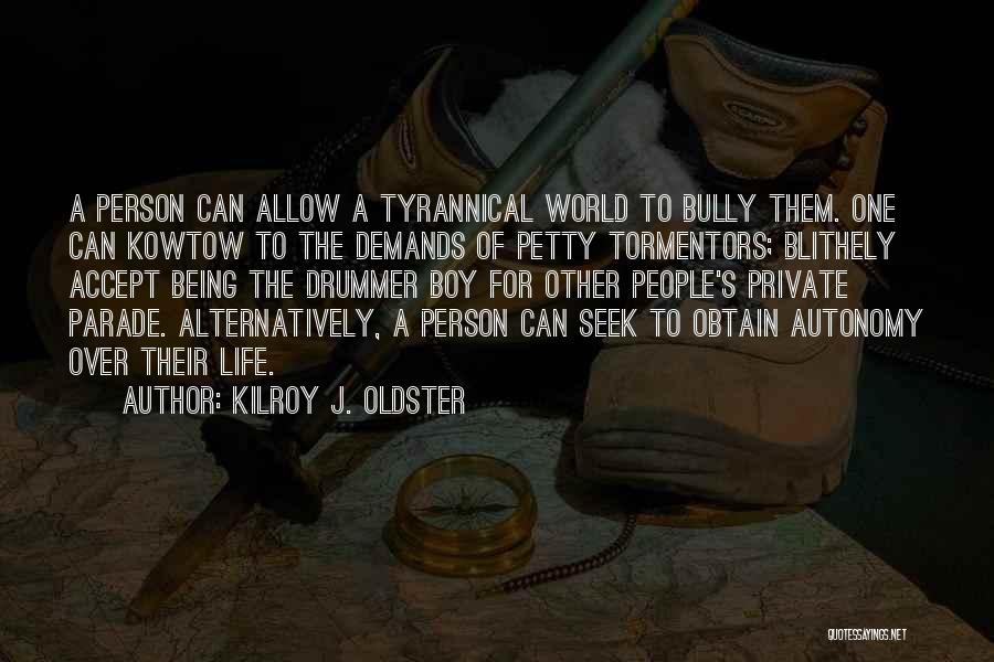 Kilroy J. Oldster Quotes: A Person Can Allow A Tyrannical World To Bully Them. One Can Kowtow To The Demands Of Petty Tormentors; Blithely
