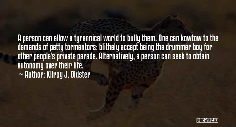 Kilroy J. Oldster Quotes: A Person Can Allow A Tyrannical World To Bully Them. One Can Kowtow To The Demands Of Petty Tormentors; Blithely