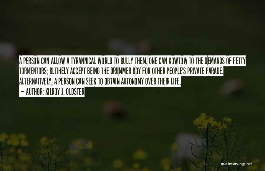 Kilroy J. Oldster Quotes: A Person Can Allow A Tyrannical World To Bully Them. One Can Kowtow To The Demands Of Petty Tormentors; Blithely