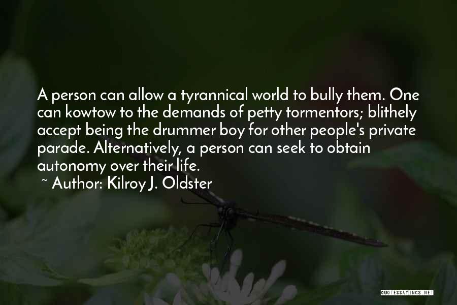 Kilroy J. Oldster Quotes: A Person Can Allow A Tyrannical World To Bully Them. One Can Kowtow To The Demands Of Petty Tormentors; Blithely