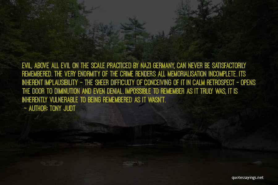 Tony Judt Quotes: Evil, Above All Evil On The Scale Practiced By Nazi Germany, Can Never Be Satisfactorily Remembered. The Very Enormity Of