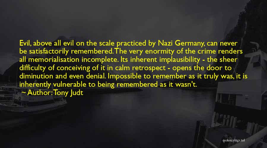 Tony Judt Quotes: Evil, Above All Evil On The Scale Practiced By Nazi Germany, Can Never Be Satisfactorily Remembered. The Very Enormity Of