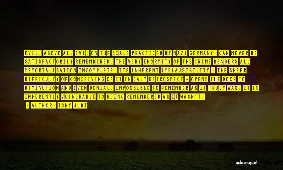 Tony Judt Quotes: Evil, Above All Evil On The Scale Practiced By Nazi Germany, Can Never Be Satisfactorily Remembered. The Very Enormity Of