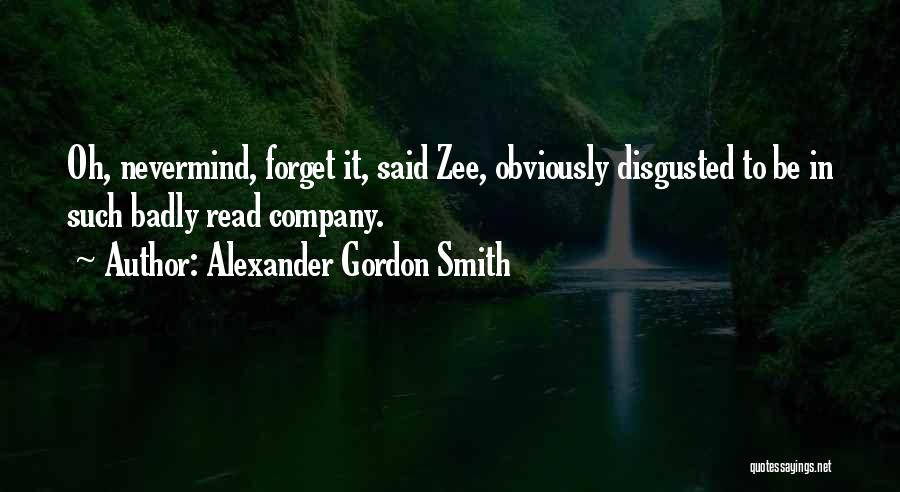 Alexander Gordon Smith Quotes: Oh, Nevermind, Forget It, Said Zee, Obviously Disgusted To Be In Such Badly Read Company.