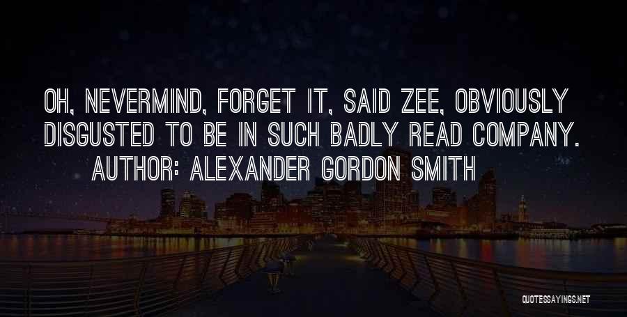 Alexander Gordon Smith Quotes: Oh, Nevermind, Forget It, Said Zee, Obviously Disgusted To Be In Such Badly Read Company.