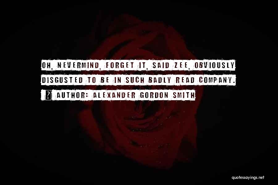 Alexander Gordon Smith Quotes: Oh, Nevermind, Forget It, Said Zee, Obviously Disgusted To Be In Such Badly Read Company.