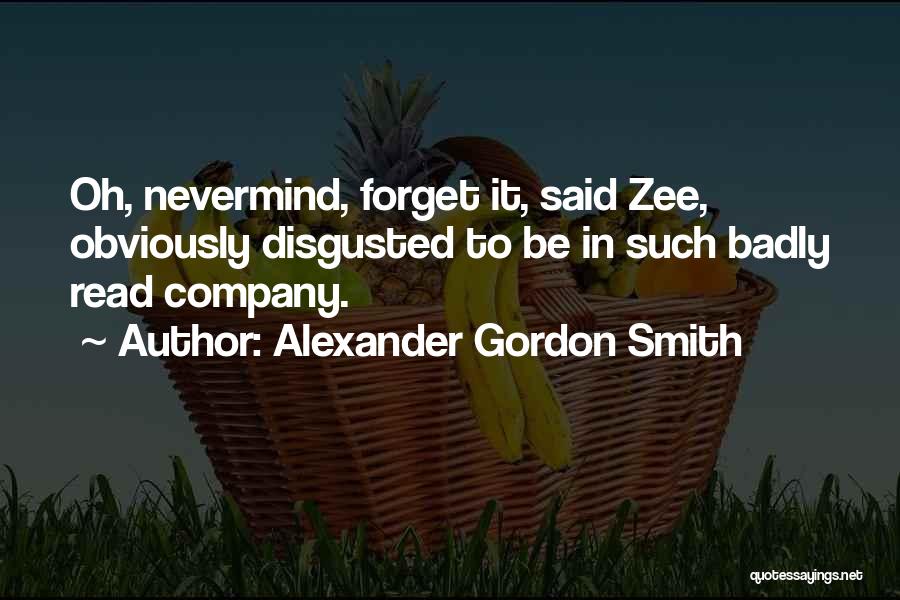 Alexander Gordon Smith Quotes: Oh, Nevermind, Forget It, Said Zee, Obviously Disgusted To Be In Such Badly Read Company.