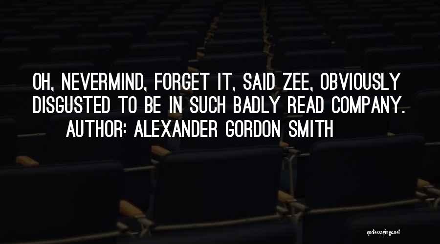 Alexander Gordon Smith Quotes: Oh, Nevermind, Forget It, Said Zee, Obviously Disgusted To Be In Such Badly Read Company.