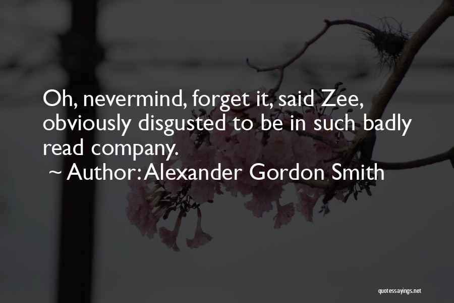 Alexander Gordon Smith Quotes: Oh, Nevermind, Forget It, Said Zee, Obviously Disgusted To Be In Such Badly Read Company.