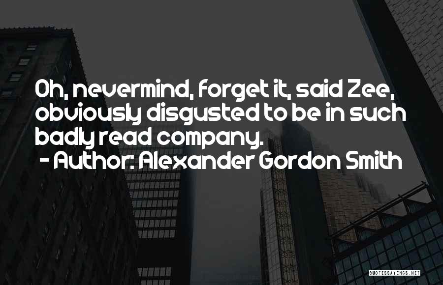 Alexander Gordon Smith Quotes: Oh, Nevermind, Forget It, Said Zee, Obviously Disgusted To Be In Such Badly Read Company.