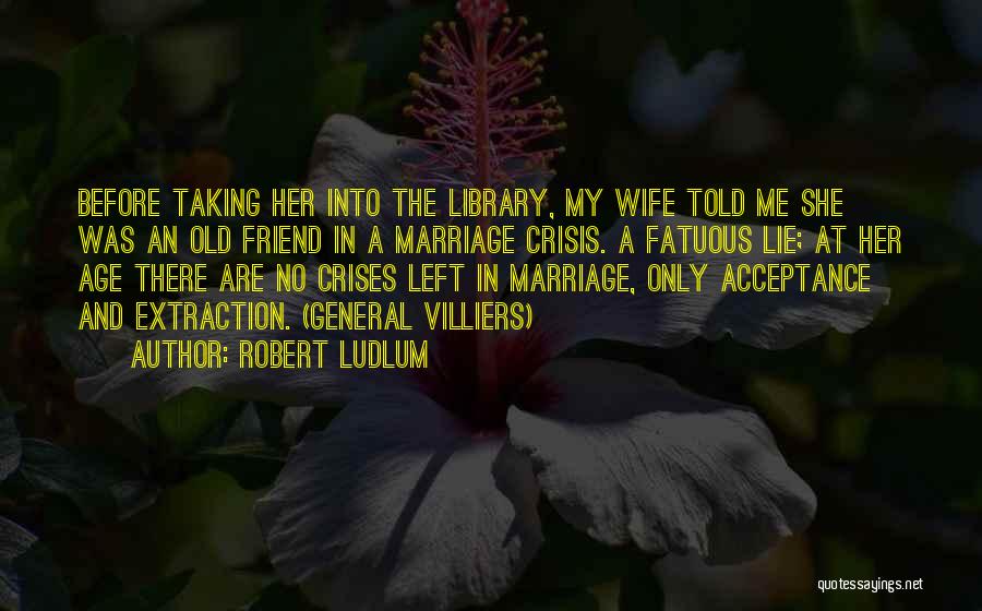 Robert Ludlum Quotes: Before Taking Her Into The Library, My Wife Told Me She Was An Old Friend In A Marriage Crisis. A