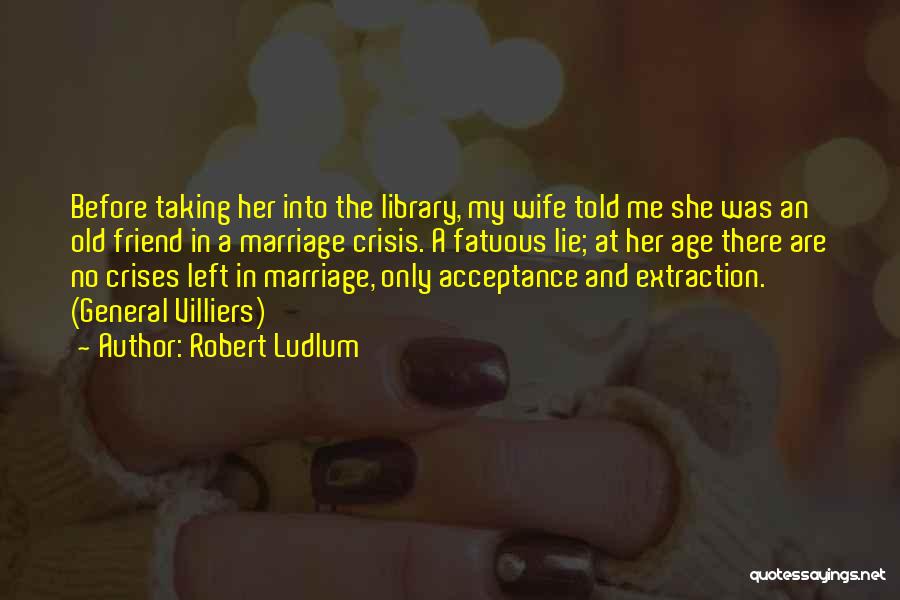 Robert Ludlum Quotes: Before Taking Her Into The Library, My Wife Told Me She Was An Old Friend In A Marriage Crisis. A