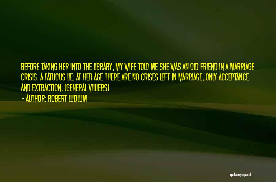 Robert Ludlum Quotes: Before Taking Her Into The Library, My Wife Told Me She Was An Old Friend In A Marriage Crisis. A