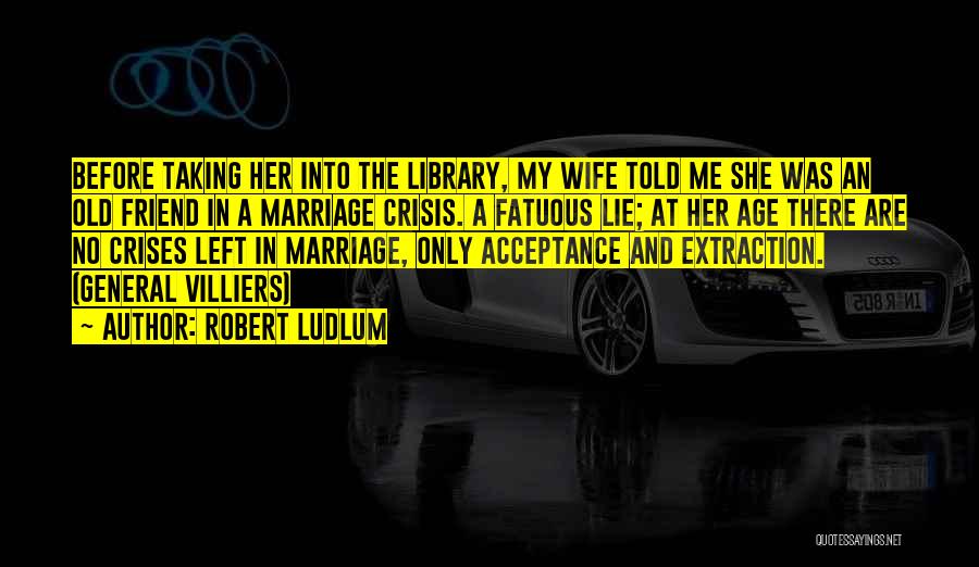 Robert Ludlum Quotes: Before Taking Her Into The Library, My Wife Told Me She Was An Old Friend In A Marriage Crisis. A