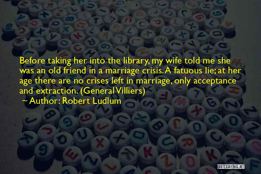 Robert Ludlum Quotes: Before Taking Her Into The Library, My Wife Told Me She Was An Old Friend In A Marriage Crisis. A