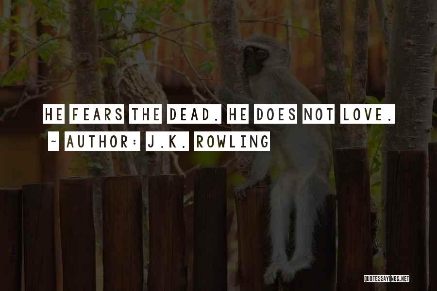 J.K. Rowling Quotes: He Fears The Dead. He Does Not Love.