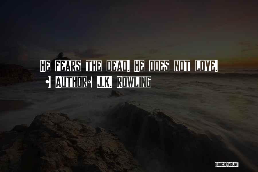 J.K. Rowling Quotes: He Fears The Dead. He Does Not Love.