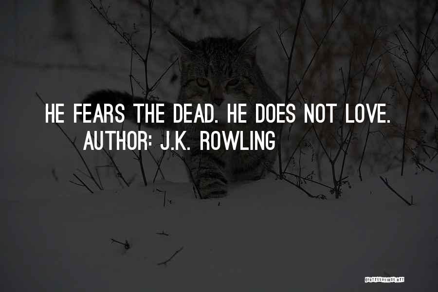 J.K. Rowling Quotes: He Fears The Dead. He Does Not Love.