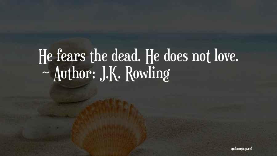 J.K. Rowling Quotes: He Fears The Dead. He Does Not Love.