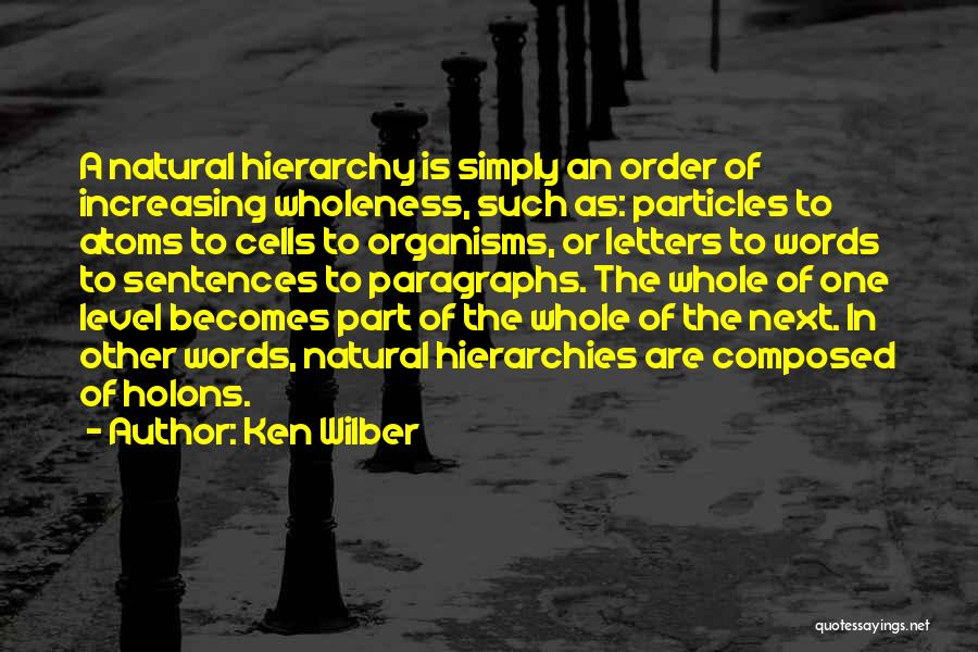 Ken Wilber Quotes: A Natural Hierarchy Is Simply An Order Of Increasing Wholeness, Such As: Particles To Atoms To Cells To Organisms, Or