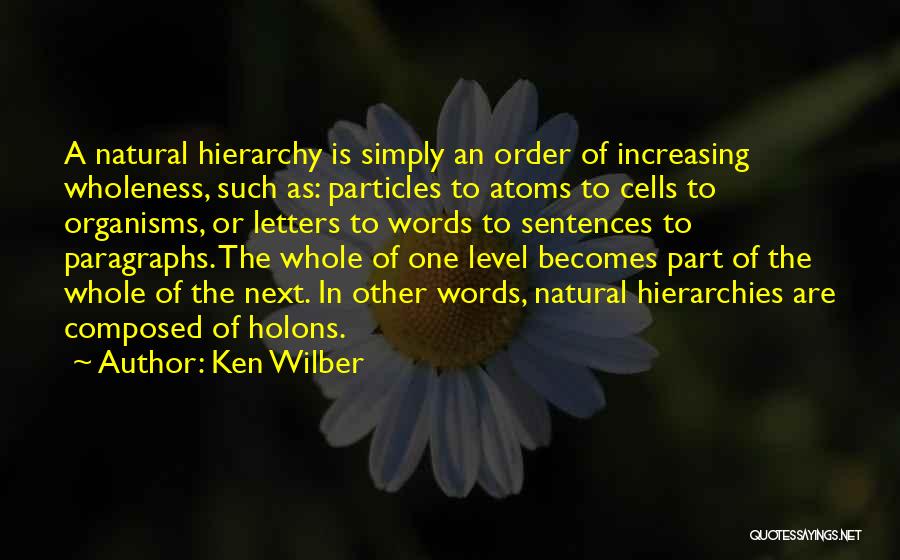 Ken Wilber Quotes: A Natural Hierarchy Is Simply An Order Of Increasing Wholeness, Such As: Particles To Atoms To Cells To Organisms, Or