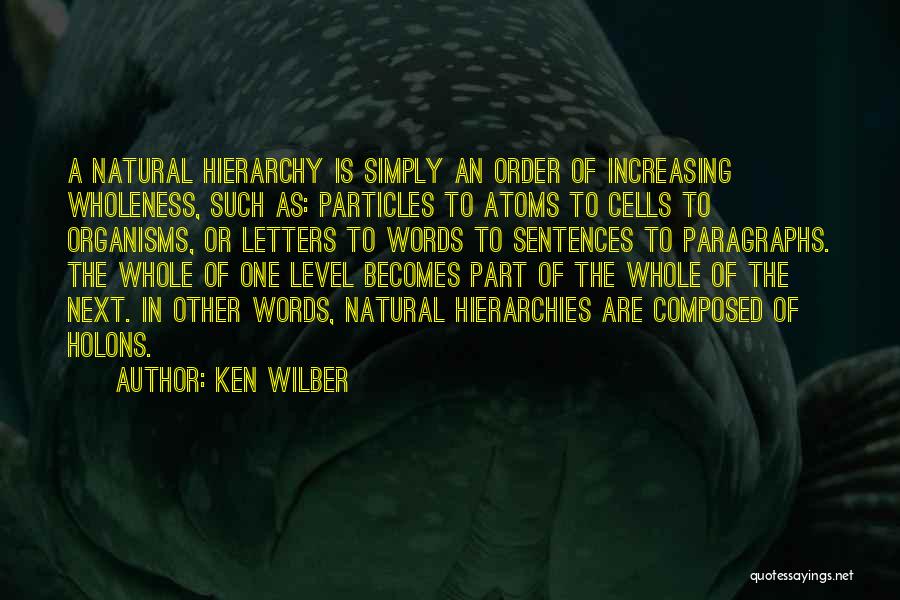 Ken Wilber Quotes: A Natural Hierarchy Is Simply An Order Of Increasing Wholeness, Such As: Particles To Atoms To Cells To Organisms, Or