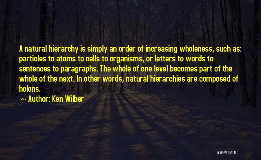 Ken Wilber Quotes: A Natural Hierarchy Is Simply An Order Of Increasing Wholeness, Such As: Particles To Atoms To Cells To Organisms, Or