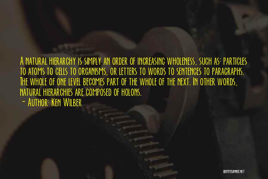 Ken Wilber Quotes: A Natural Hierarchy Is Simply An Order Of Increasing Wholeness, Such As: Particles To Atoms To Cells To Organisms, Or