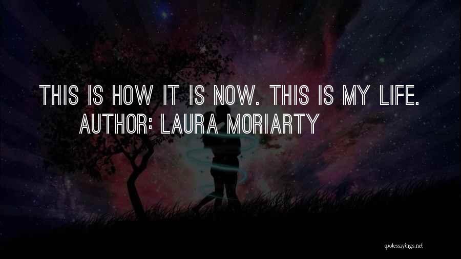 Laura Moriarty Quotes: This Is How It Is Now. This Is My Life.