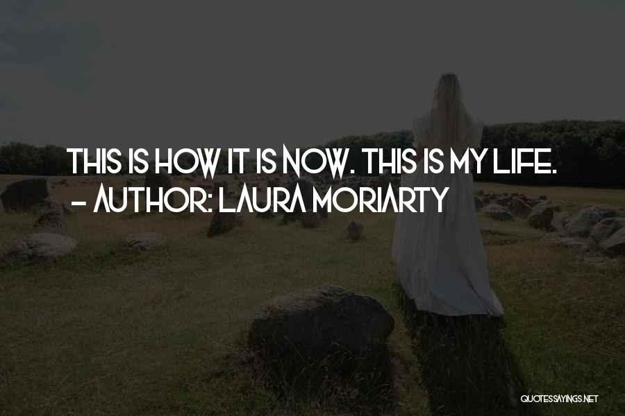 Laura Moriarty Quotes: This Is How It Is Now. This Is My Life.